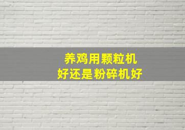 养鸡用颗粒机好还是粉碎机好