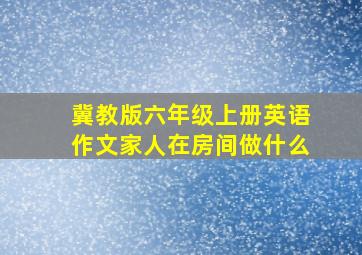 冀教版六年级上册英语作文家人在房间做什么