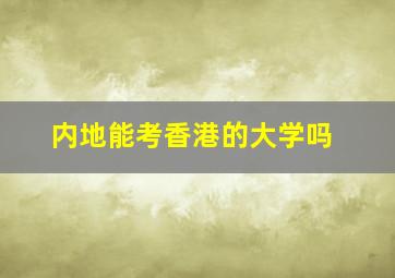 内地能考香港的大学吗