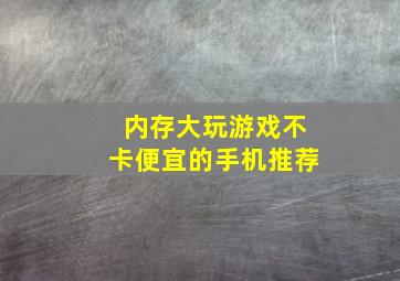 内存大玩游戏不卡便宜的手机推荐