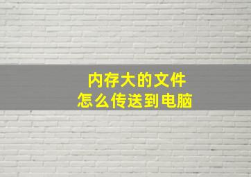 内存大的文件怎么传送到电脑