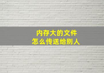 内存大的文件怎么传送给别人