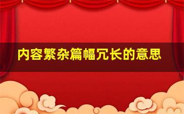 内容繁杂篇幅冗长的意思