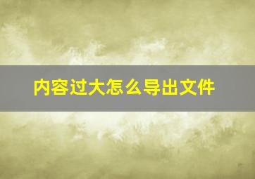 内容过大怎么导出文件