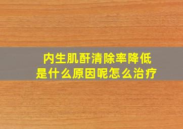 内生肌酐清除率降低是什么原因呢怎么治疗