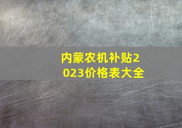 内蒙农机补贴2023价格表大全