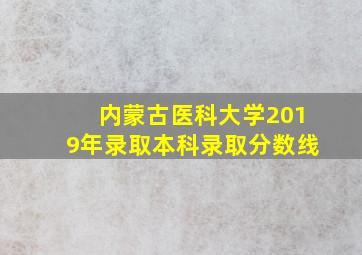 内蒙古医科大学2019年录取本科录取分数线