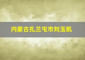 内蒙古扎兰屯市刘玉凯