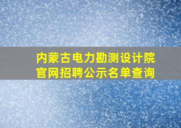 内蒙古电力勘测设计院官网招聘公示名单查询