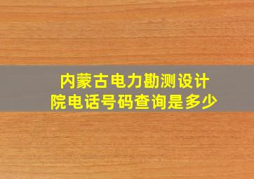 内蒙古电力勘测设计院电话号码查询是多少