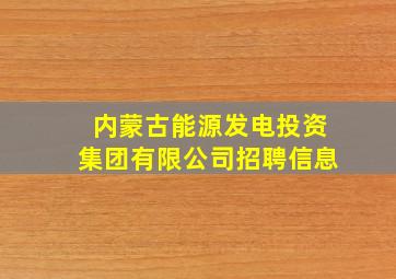 内蒙古能源发电投资集团有限公司招聘信息