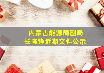 内蒙古能源局副局长陈铮近期文件公示