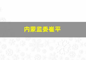 内蒙监委崔平