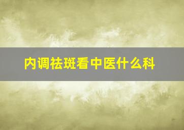 内调祛斑看中医什么科