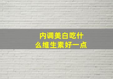 内调美白吃什么维生素好一点