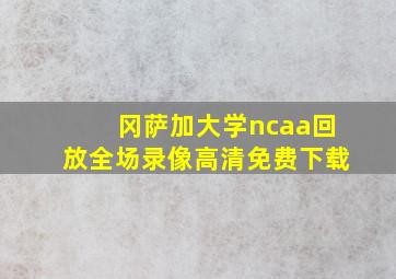 冈萨加大学ncaa回放全场录像高清免费下载