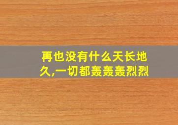 再也没有什么天长地久,一切都轰轰轰烈烈