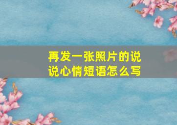 再发一张照片的说说心情短语怎么写