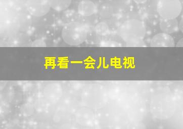 再看一会儿电视