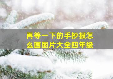 再等一下的手抄报怎么画图片大全四年级