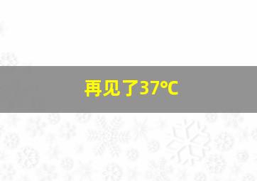 再见了37℃