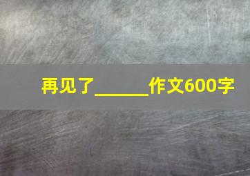 再见了______作文600字