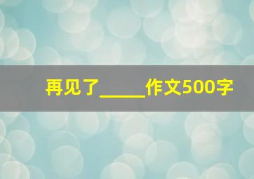 再见了_____作文500字