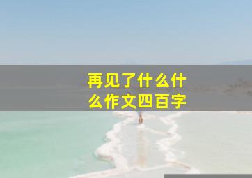 再见了什么什么作文四百字