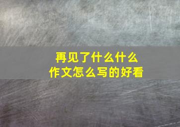 再见了什么什么作文怎么写的好看