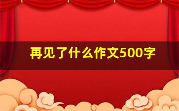 再见了什么作文500字