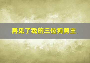 再见了我的三位狗男主