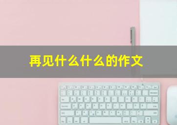 再见什么什么的作文