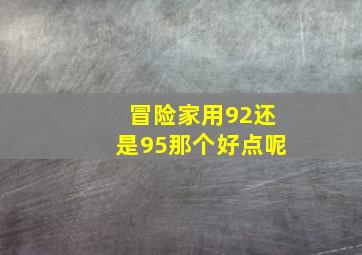 冒险家用92还是95那个好点呢