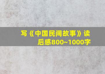 写《中国民间故事》读后感800~1000字