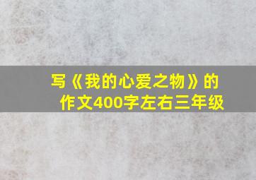 写《我的心爱之物》的作文400字左右三年级