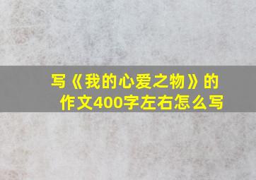 写《我的心爱之物》的作文400字左右怎么写