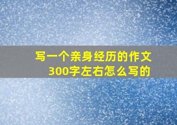 写一个亲身经历的作文300字左右怎么写的