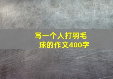 写一个人打羽毛球的作文400字