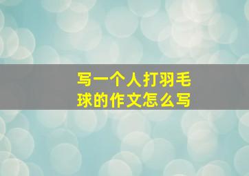 写一个人打羽毛球的作文怎么写