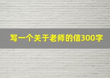 写一个关于老师的信300字