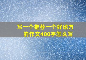 写一个推荐一个好地方的作文400字怎么写