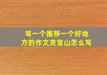 写一个推荐一个好地方的作文灵宝山怎么写