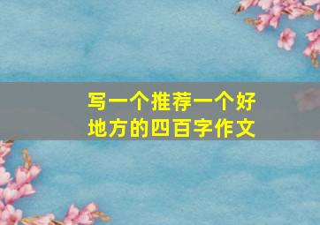 写一个推荐一个好地方的四百字作文