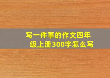 写一件事的作文四年级上册300字怎么写