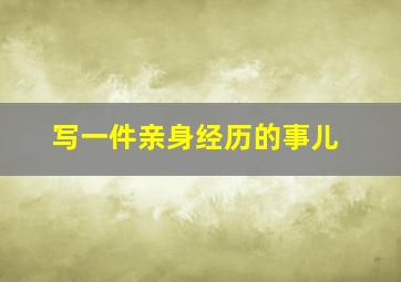 写一件亲身经历的事儿