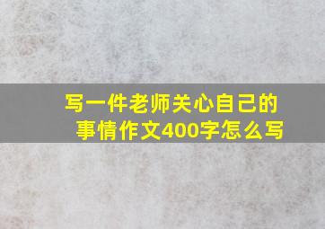 写一件老师关心自己的事情作文400字怎么写