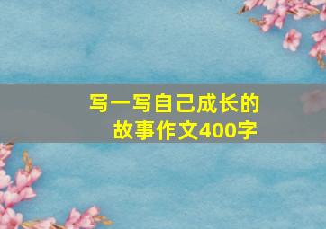 写一写自己成长的故事作文400字