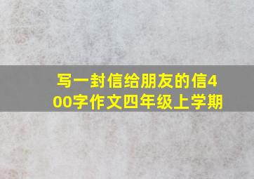 写一封信给朋友的信400字作文四年级上学期