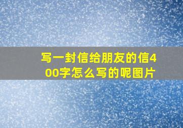 写一封信给朋友的信400字怎么写的呢图片