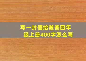 写一封信给爸爸四年级上册400字怎么写